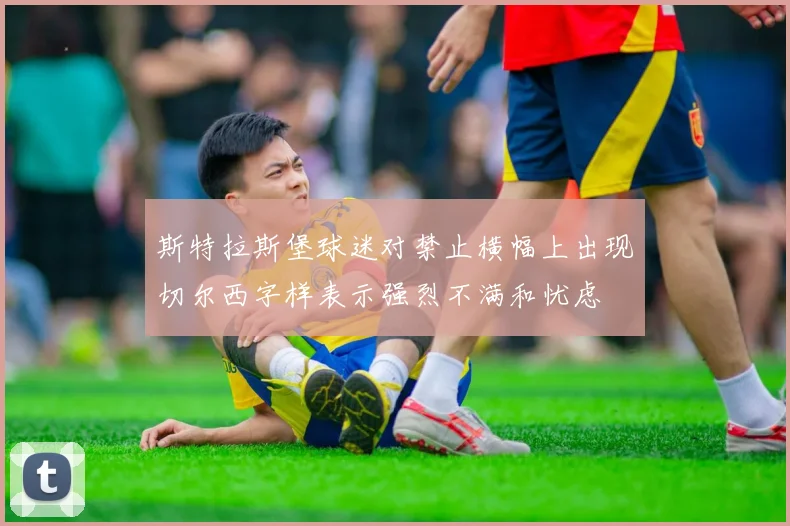 斯特拉斯堡球迷对禁止横幅上出现切尔西字样表示强烈不满和忧虑