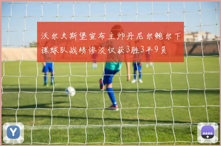 沃尔夫斯堡宣布主帅丹尼尔鲍尔下课球队战绩惨淡仅获3胜3平9负