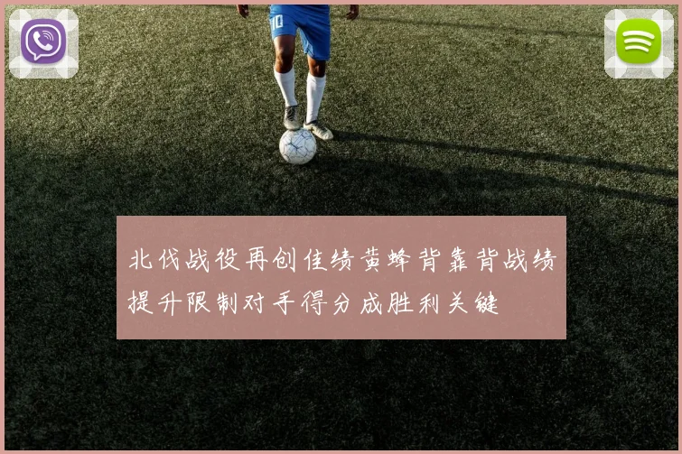 北伐战役再创佳绩黄蜂背靠背战绩提升限制对手得分成胜利关键
