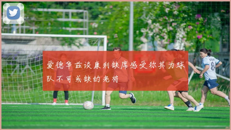 爱德华兹谈康利缺席感受称其为球队不可或缺的老将