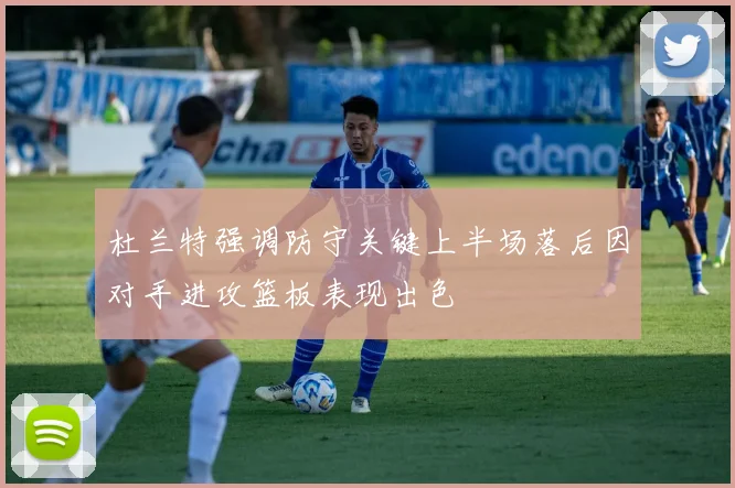 杜兰特强调防守关键上半场落后因对手进攻篮板表现出色
